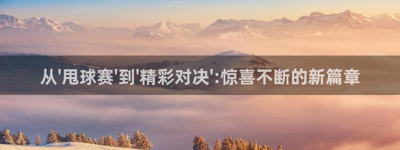从\'甩球赛\'到\'精彩对决\':惊喜不断的新篇章