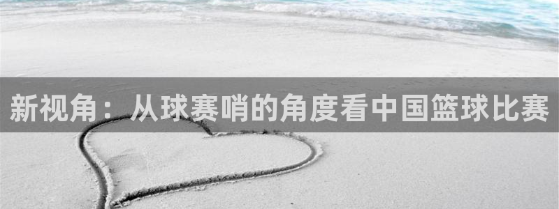 沙巴·体育官网入口：新视角：从球赛哨的角度看中国篮球比赛