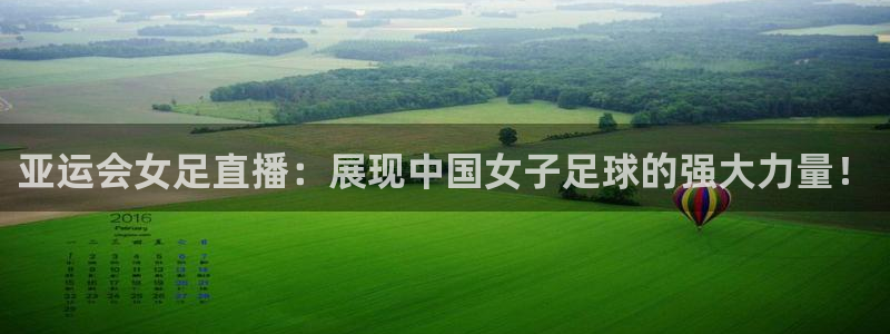 袋鼠直播体育直播：亚运会女足直播：展现中国女子足球的强大力量！